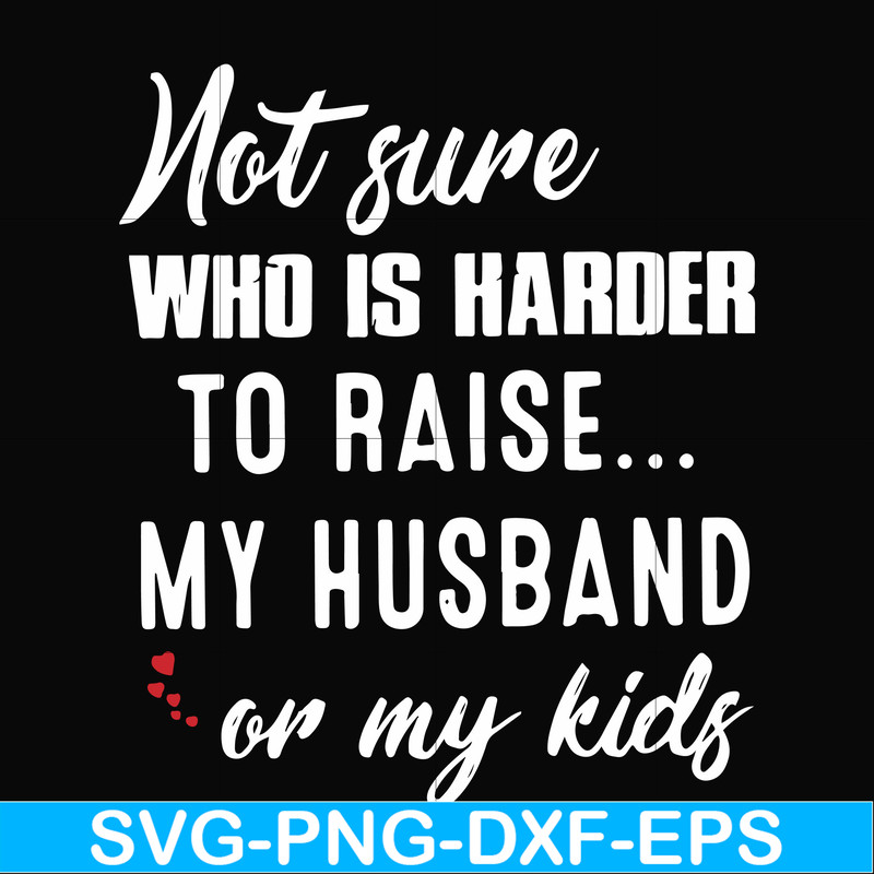 FN000381-Not sure who is harder to raise my husband or my kids svg, png, dxf, eps file FN000381.jpg