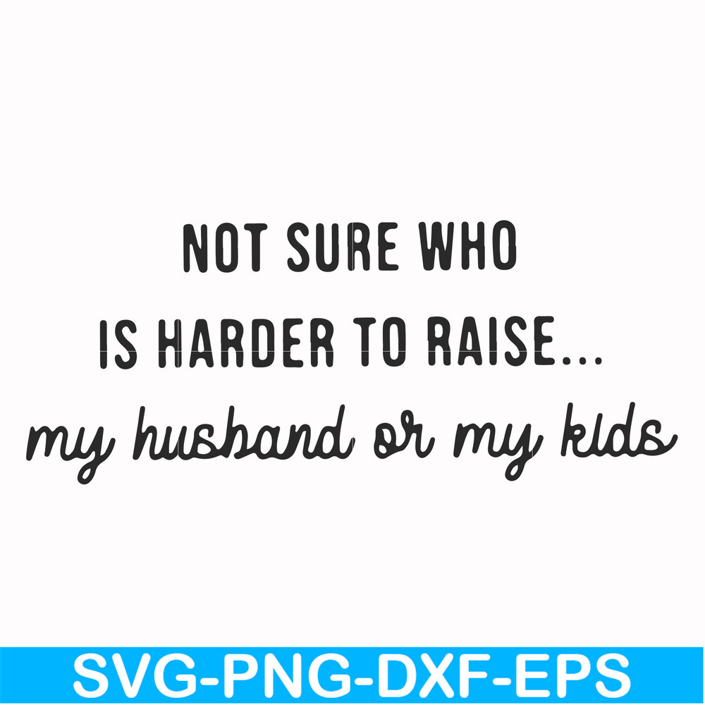 FN000382-Not sure who is harder to raise my husband or my kids svg, png, dxf, eps file FN000382.jpg