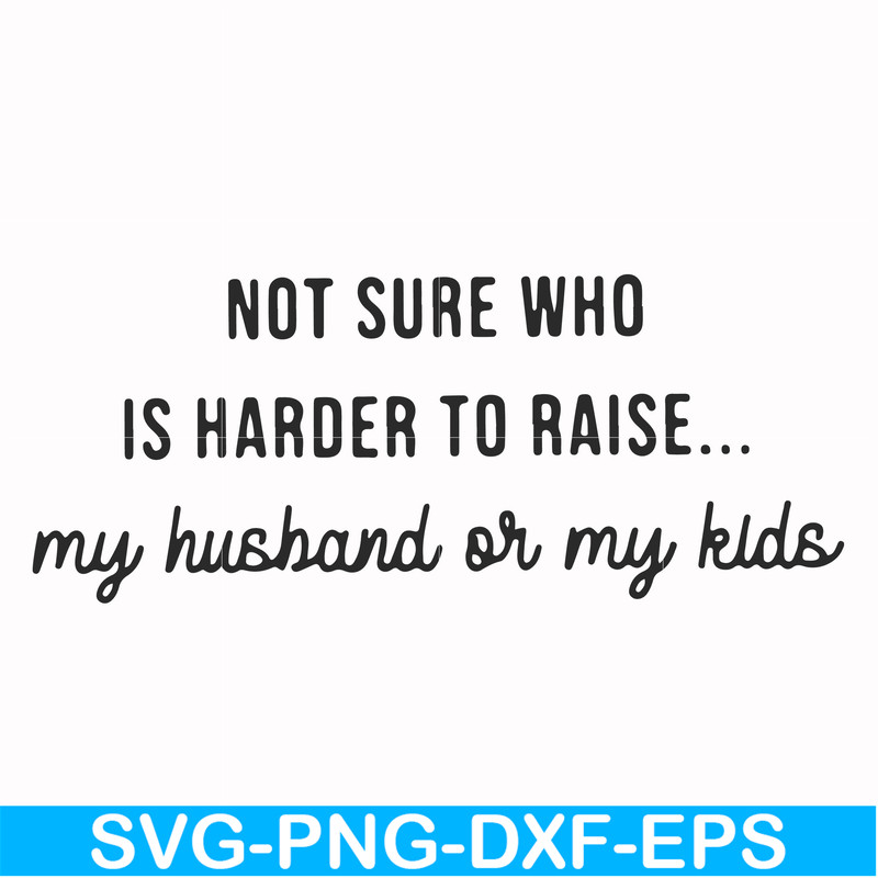FN000382-Not sure who is harder to raise my husband or my kids svg, png, dxf, eps file FN000382.jpg