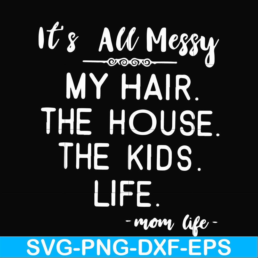 FN000420-It's all messy my hair the house the kids life svg, png, dxf, eps file FN000420.jpg