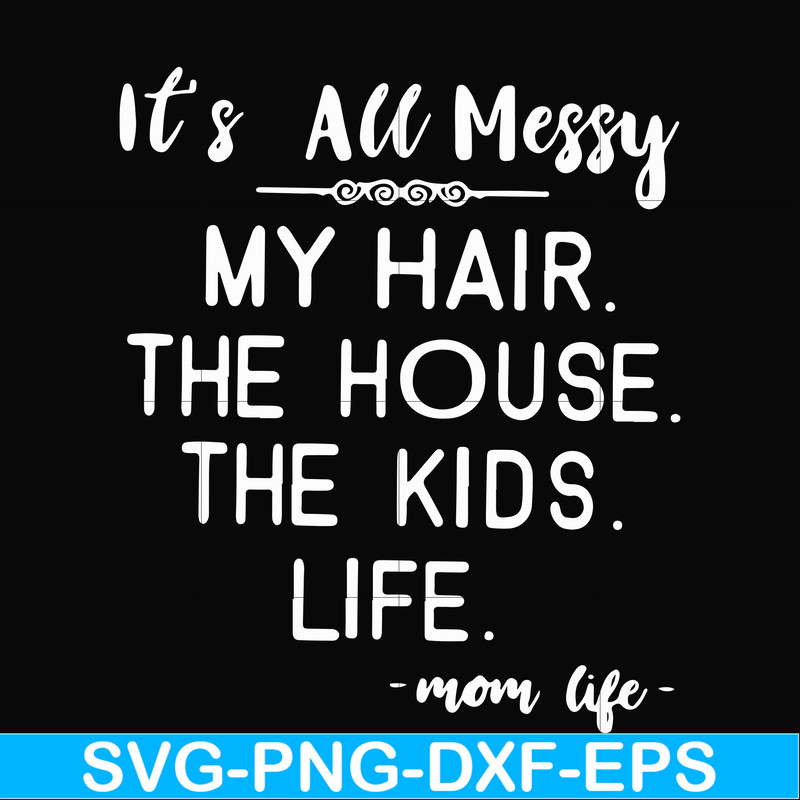 FN000420-It's all messy my hair the house the kids life svg, png, dxf, eps file FN000420.jpg