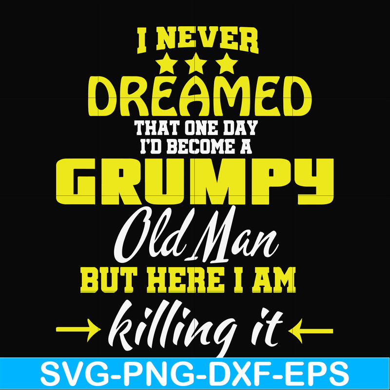 FN000446-I never dreamed that one day I'd become a grumpy old man but here I am killing it and complaining all day long svg, png, dxf, eps file FN000446.jpg