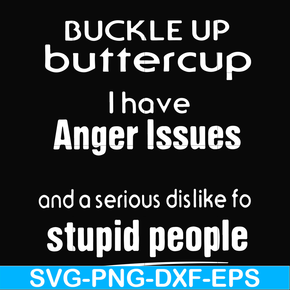 FN000454-Buckle up buttercup I have anger issues and a serious dislike to stupid people svg, png, dxf, eps file FN000454.jpg