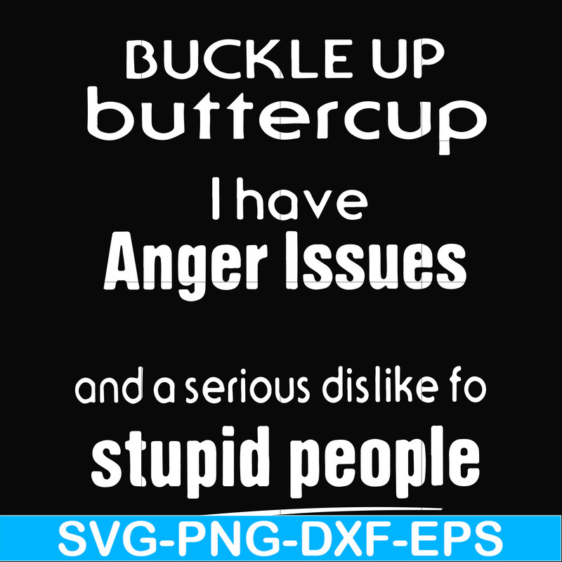 FN000454-Buckle up buttercup I have anger issues and a serious dislike to stupid people svg, png, dxf, eps file FN000454.jpg