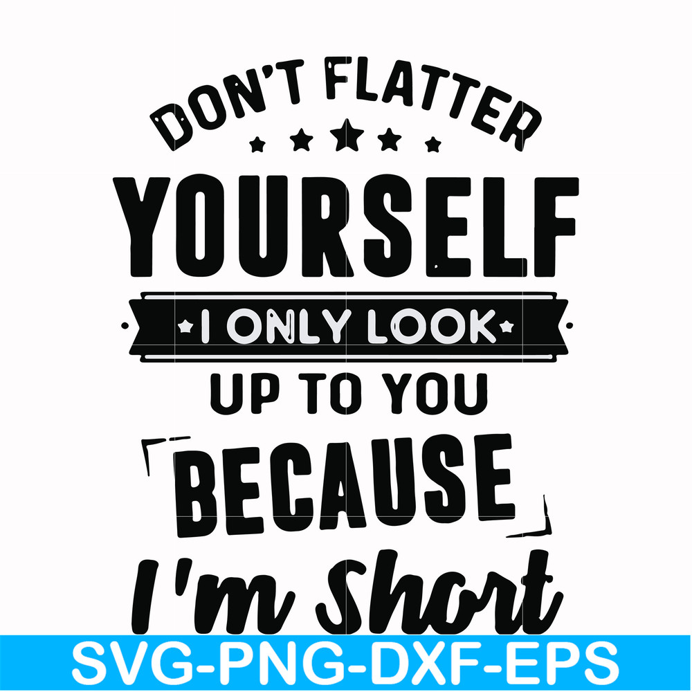 FN00046-Don't flatter yourself I only look up to you because I'm short svg, png, dxf, eps file FN00046.jpg