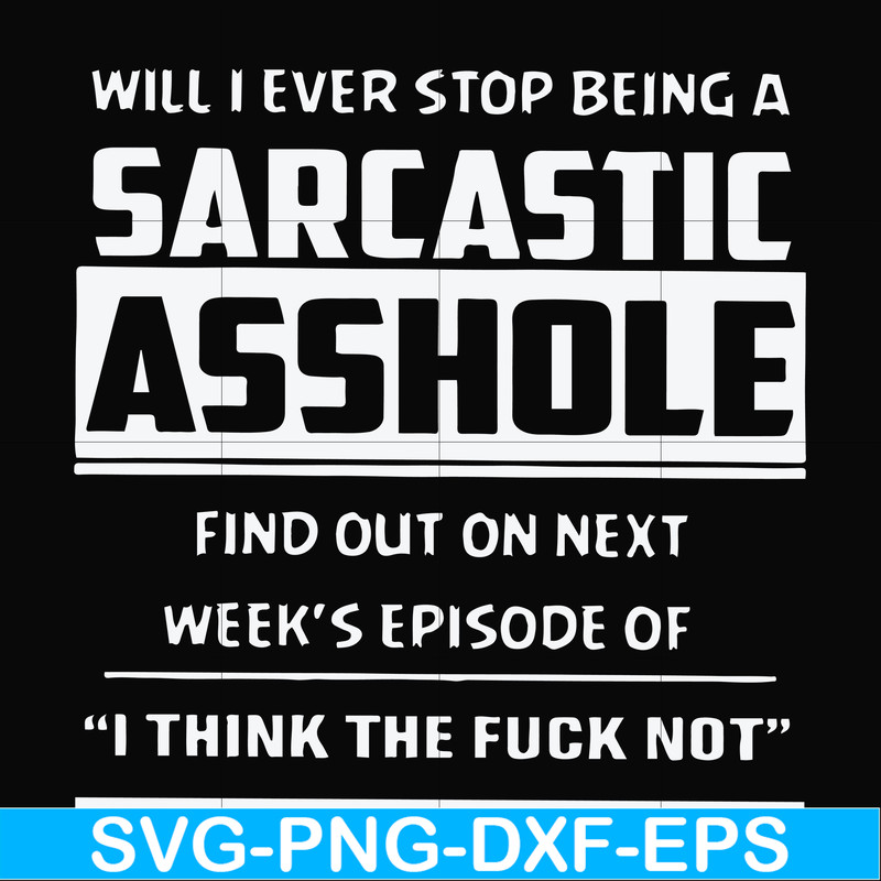 FN000465-Will I ever stop being a sarcastic asshole find out on next week's episode of I think the fuck not svg, png, dxf, eps file FN000465.jpg