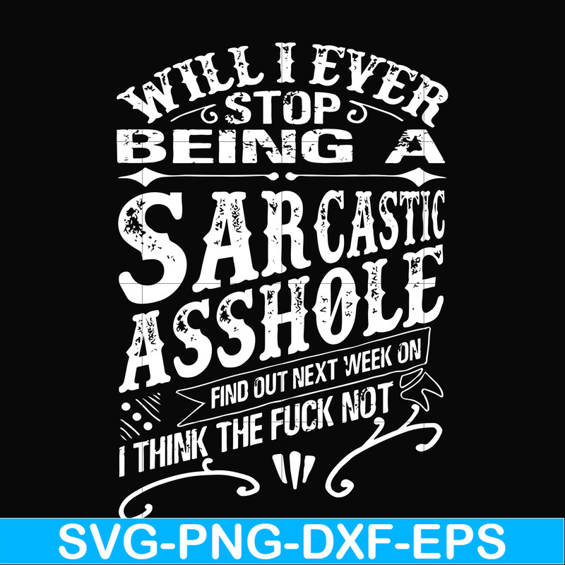FN000467-Will I ever stop being a sarcastic asshole find out on next week's episode of I think the fuck not svg, png, dxf, eps file FN000467.jpg