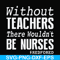 FN000530-Without teachers we wouldn't be nurses #redfored svg, png, dxf, eps file FN000530.jpg
