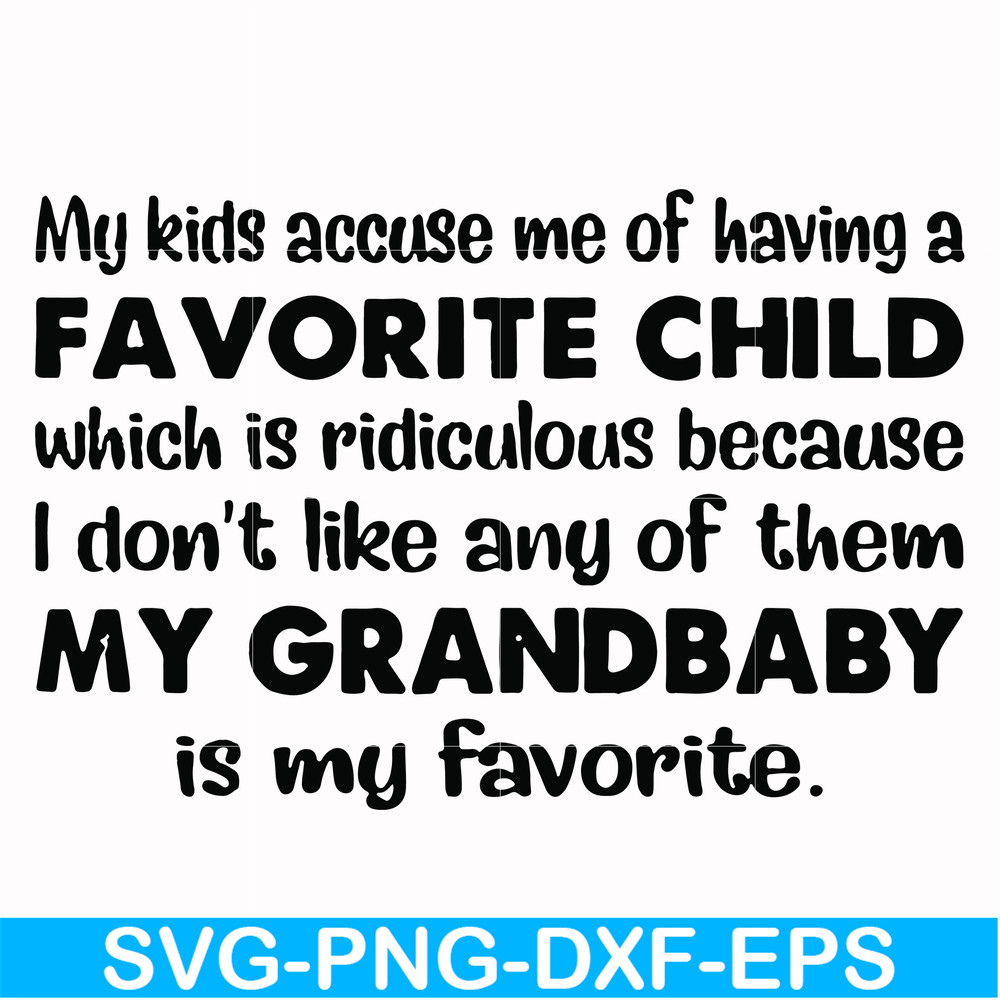 FN000542-My kids accuse me of having a favorite child which is ridiculous because I don't like any of them my grandbaby is my favorite svg, png, dxf, eps file F