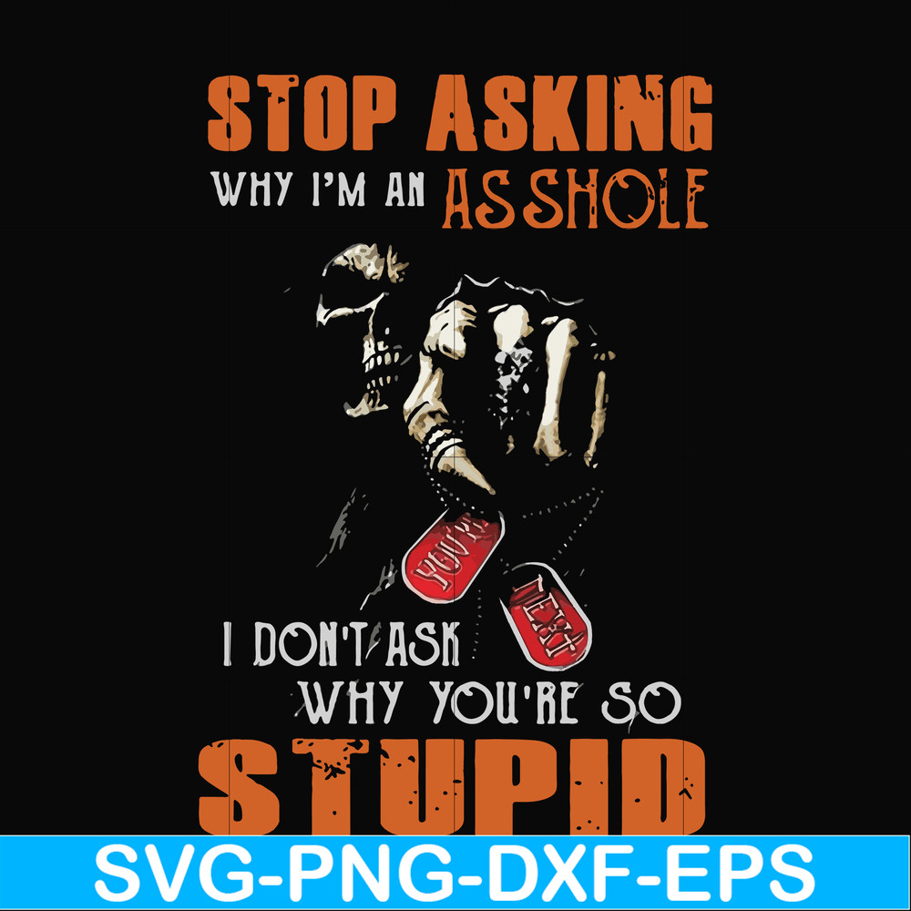 FN000701-Stop asking why I'm an asshole I don't ask why you're so stupid svg, png, dxf, eps file FN000701.jpg