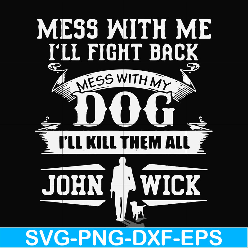 FN000747-Mess with me I'll fight back mess with my dog I'll kill them all John Wick svg, png, dxf, eps file FN000747.jpg