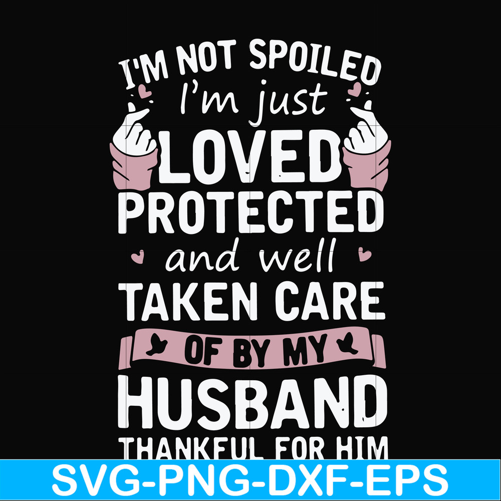 FN000794-I'm not spoiled I'm just loved protected and well taken care of by my husband thankful for him svg, png, dxf, eps file FN000794.jpg