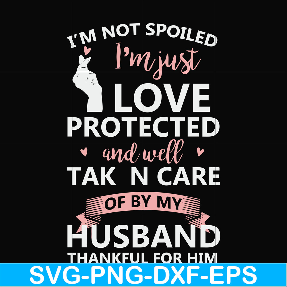 FN000795-I'm not spoiled I'm just loved protected and well taken care of by my husband thankful for him svg, png, dxf, eps file FN000795.jpg