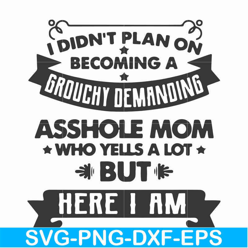 FN000819-I didn't plan on becoming a grouchy demanding asshole mom who yells a lot but here I am svg, png, dxf, eps file FN000819.jpg