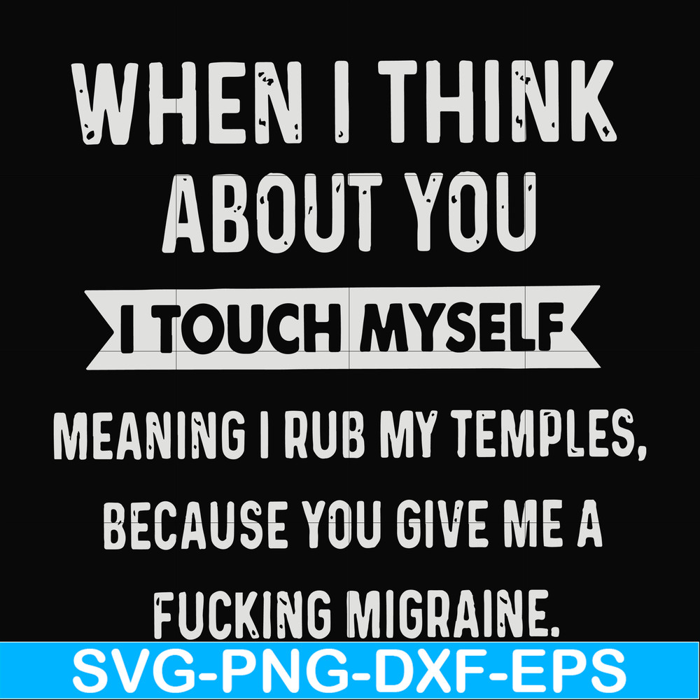 FN00082-When I think about you I touch myself meaning I rub my temples because you give me a fucking migraine svg, png, dxf, eps file FN00082.jpg