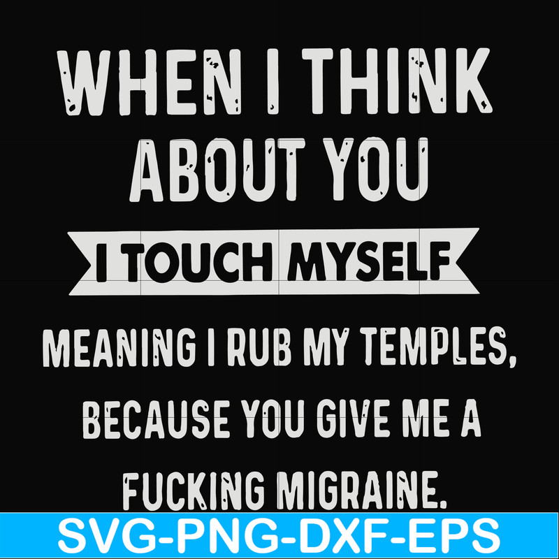 FN00082-When I think about you I touch myself meaning I rub my temples because you give me a fucking migraine svg, png, dxf, eps file FN00082.jpg