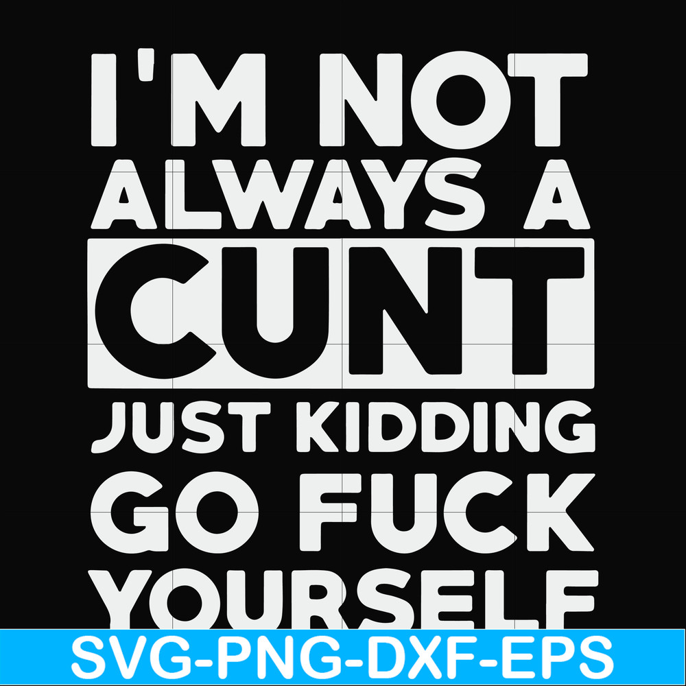 FN000864-I'm not always a cunt just kidding go fuck yourself svg, png, dxf, eps file FN000864.jpg