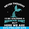 FN000872-Never thought I'd be wearing a mermaid shirt but here we are svg, png, dxf, eps file FN000872.jpg