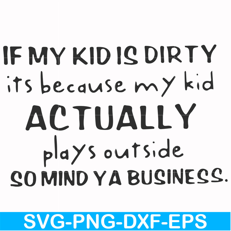 FN000902-If my kid is dirty its because my kid actually plays outside so mind ya business svg, png, dxf, eps file FN000902.jpg