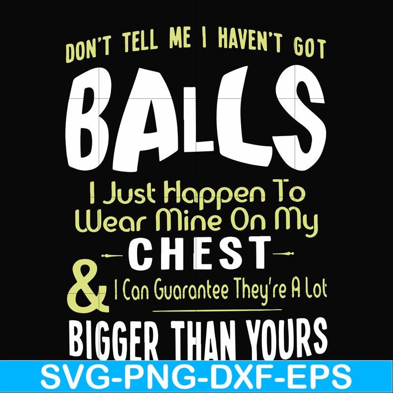 FN00092-Don't tell me I haven't got balls I just happen to wear mine on my chest I can guarantee they're a lot bigger than yours svg, png, dxf, eps file FN00092