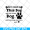 FN11062104-All i need is this dog svg, png, dxf, eps digital file FN11062104.jpg