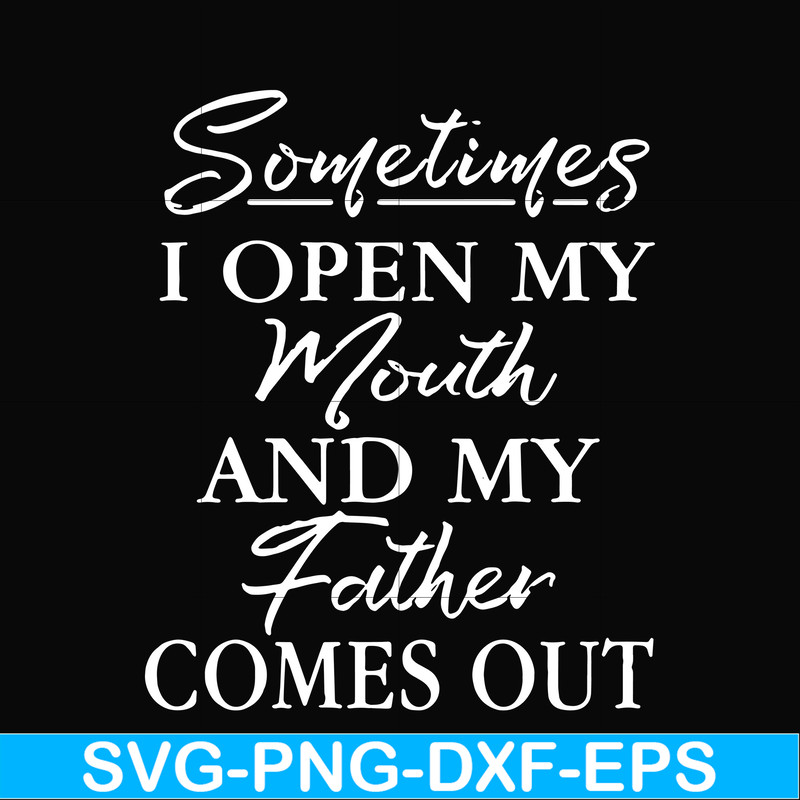 FTD111-Sometimes I open my mouth and my father comes out svg, png, dxf, eps, digital file FTD111.jpg