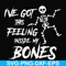 HLW22072014-Ive got this feeling inside my bones svg, skeleton svg, halloween svg, png, dxf, eps digital file HLW2207214.jpg