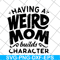 MTD20042106-Having a weird mom builds character svg, Mother's day svg, eps, png, dxf digital file MTD20042106.jpg