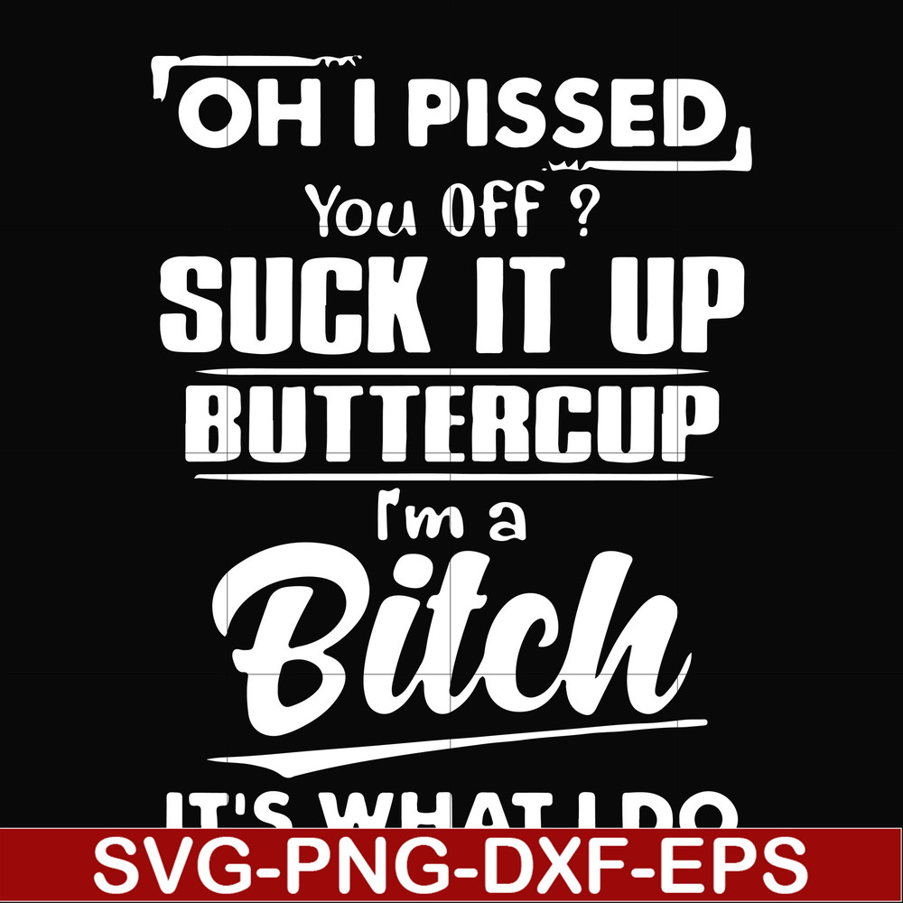 FN000223-Oh I pissed you off suck it up buttercup I'm a bitch It's what I do svg, png, dxf, eps file FN00023.jpg