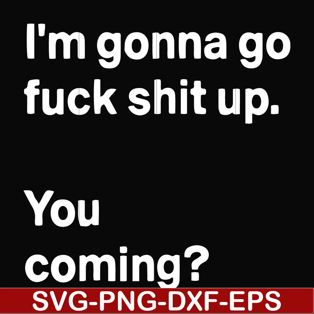 FN000238-I'm going go fuck shit up you coming svg, png, dxf, eps file FN000238.jpg