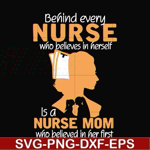 FN000254-Behind every nurse who believes in herself is a nurse mom who believed in her first svg, png, dxf, eps file FN000254.jpg