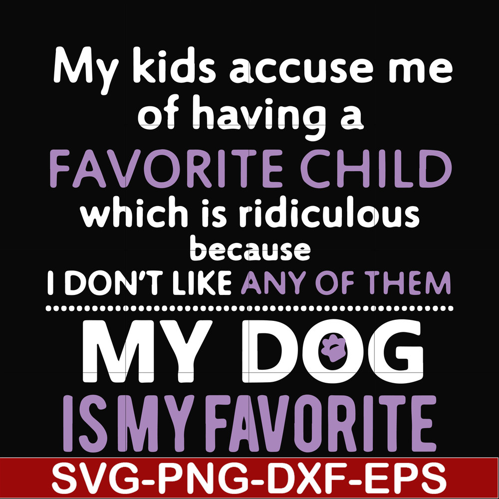 FN000374-My kids accuse me of having a favorite child which is ridiculous because I don't like any of them my dog is my favorite svg, png, dxf, eps file FN00037