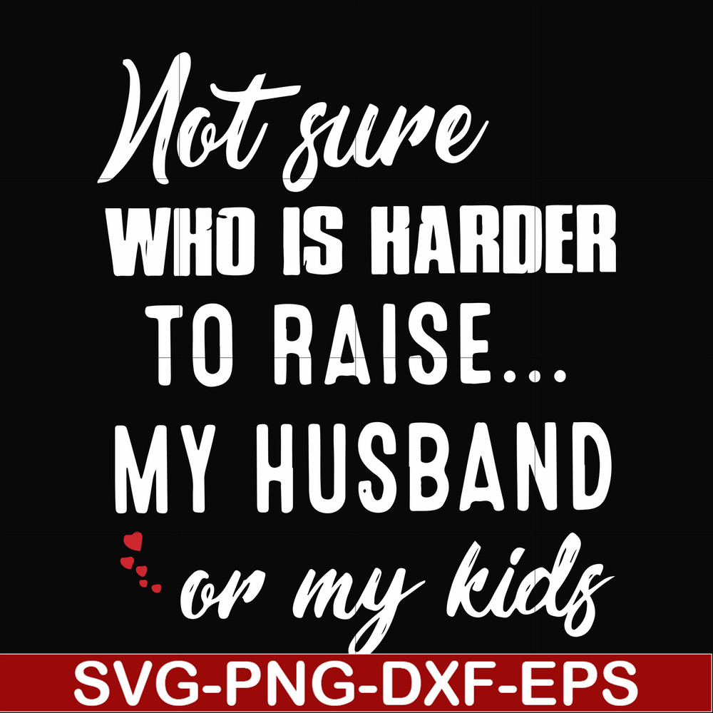 FN000381-Not sure who is harder to raise my husband or my kids svg, png, dxf, eps file FN000381.jpg