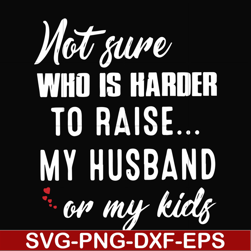 FN000381-Not sure who is harder to raise my husband or my kids svg, png, dxf, eps file FN000381.jpg