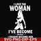 FN000423-I love the woman I've become because I fought become her svg, png, dxf, eps file FN000423.jpg