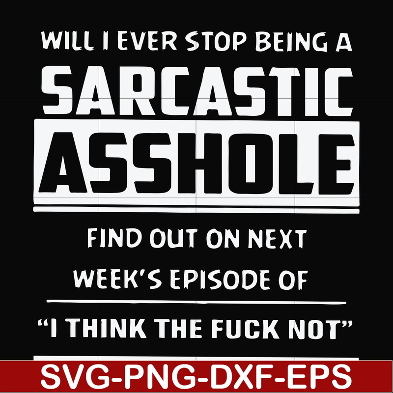 FN000465-Will I ever stop being a sarcastic asshole find out on next week's episode of I think the fuck not svg, png, dxf, eps file FN000465.jpg
