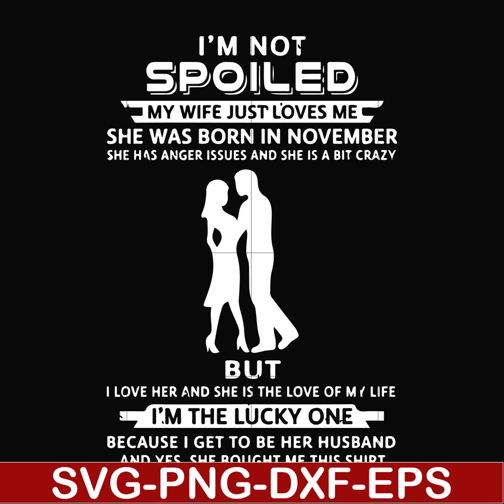 FN000477-I'm not spoiled my wife just loves me she was born in November she has anger issues and she is a bit crazy but I'm the lucky one svg, png, dxf, eps fil