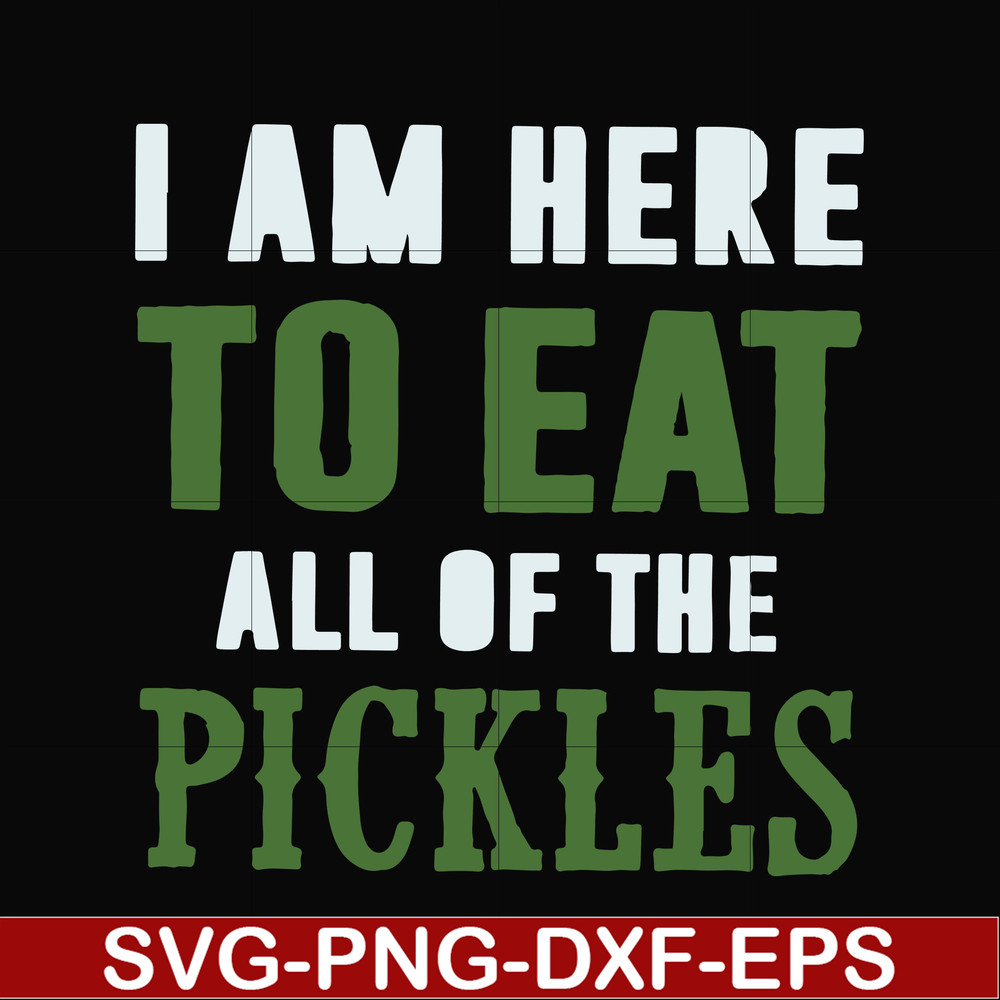 FN00074-I am here to eat all of the pickles svg, png, dxf, eps file FN00074.jpg