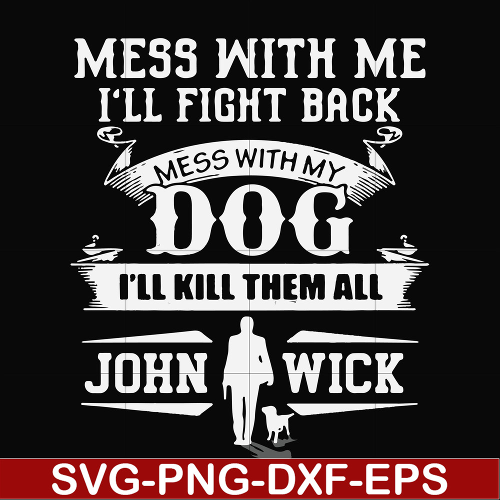 FN000747-Mess with me I'll fight back mess with my dog I'll kill them all John Wick svg, png, dxf, eps file FN000747.jpg