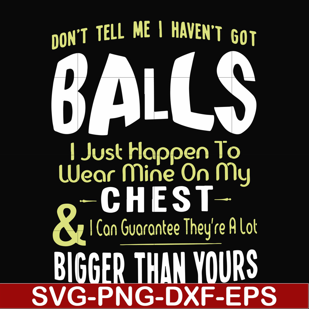 FN00092-Don't tell me I haven't got balls I just happen to wear mine on my chest I can guarantee they're a lot bigger than yours svg, png, dxf, eps file FN00092