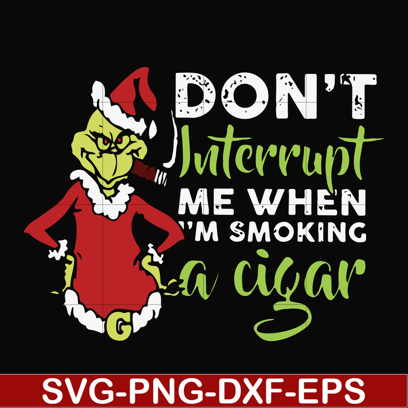 NCRM0066-Don't interrupt me when i'm smoking a cigar svg, grinch christmas svg, png, dxf, eps digital file NCRM0066.jpg