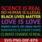 OTH0017-Science is real! Black lives matter! No human is illegal! Love is love! Women's rights are human rights! Kindness is everything! svg, png, dxf, eps digi