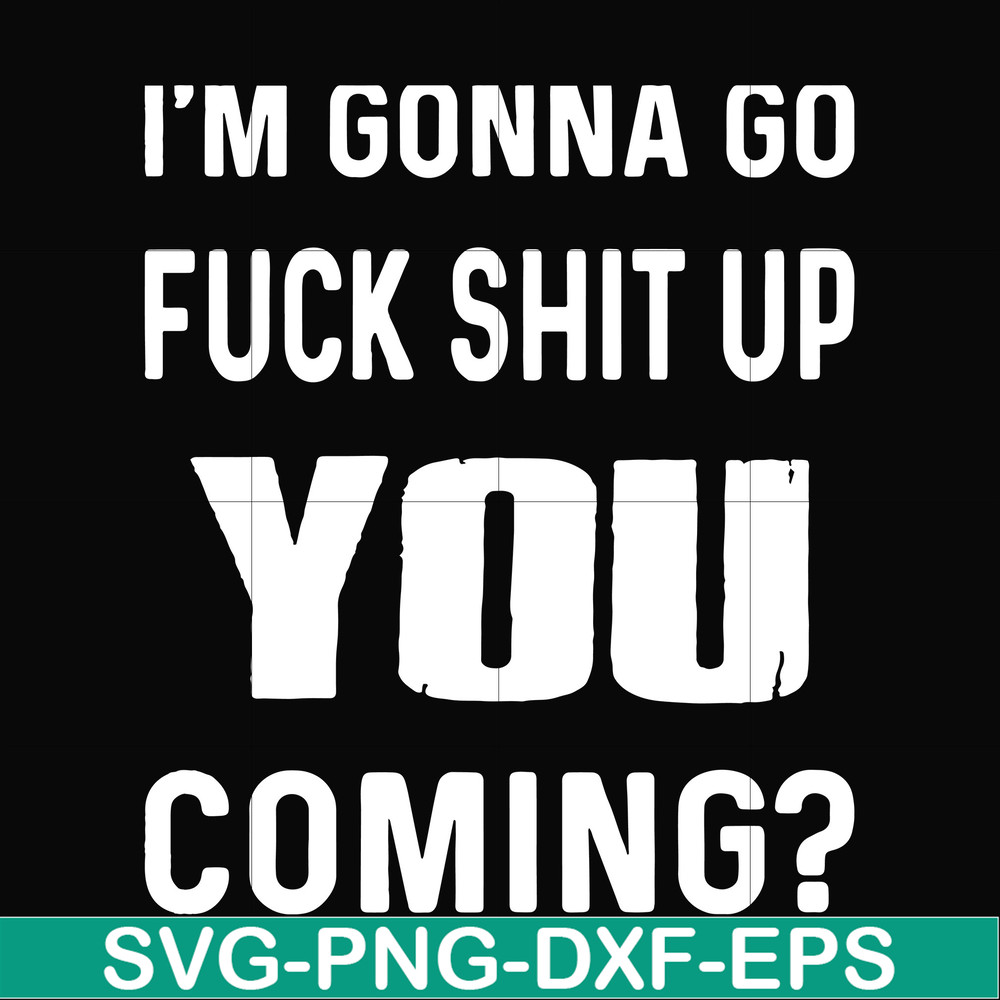 FN000237-I'm going go fuck shit up you coming svg, png, dxf, eps file FN000237.jpg