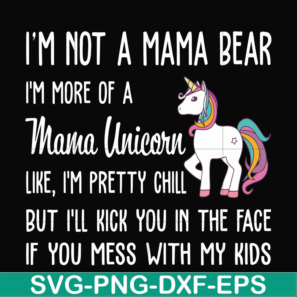 FN000264-I'm not a mama bear I'm more of a mama unicorn Uke I'm pretty chill but I'll kick you in the face if you mess with my kids svg, png, dxf, eps file FN00