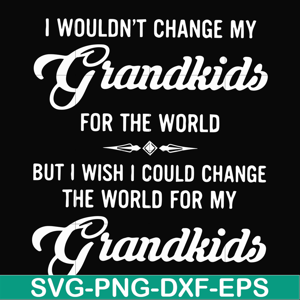 FN000332-I wouldn't change my grandkids for the world but I wish I could change the world for my grandkids svg, png, dxf, eps file FN000332.jpg