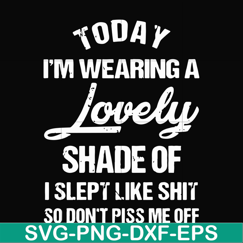 FN000341-Today I'm wearing a lovely shade of I slept like shit so don't piss me off svg, png, dxf, eps file FN000341.jpg