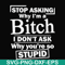 FN000463-Stop asking why I'm a bitch I don't ask why you're so stupid svg, png, dxf, eps file FN000463.jpg