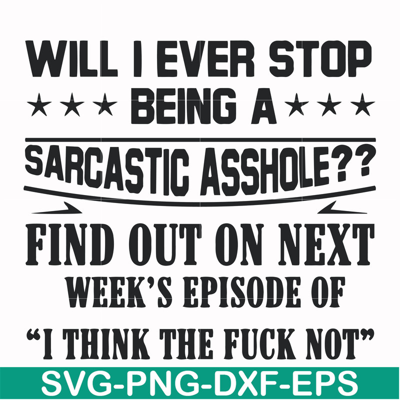 FN000466-Will I ever stop being a sarcastic asshole find out on next week's episode of I think the fuck not svg, png, dxf, eps file FN000466.jpg