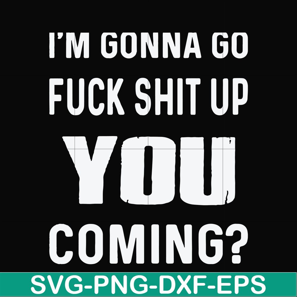 FN000469-I'm gonna go fuck shit up you coming svg, png, dxf, eps file FN000469.jpg