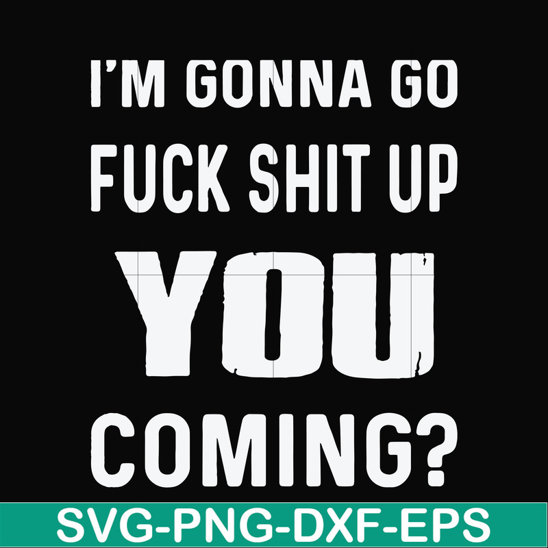 FN000469-I'm gonna go fuck shit up you coming svg, png, dxf, eps file FN000469.jpg